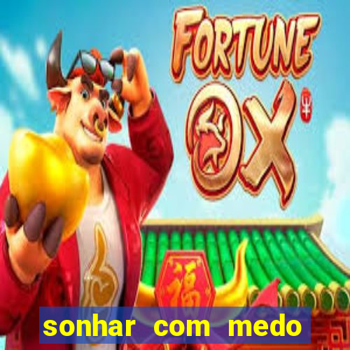 sonhar com medo jogo do bicho